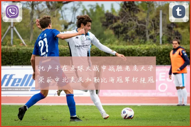 托卢卡在点球大战中战胜老虎大学荣获中北美及加勒比海冠军杯桂冠
